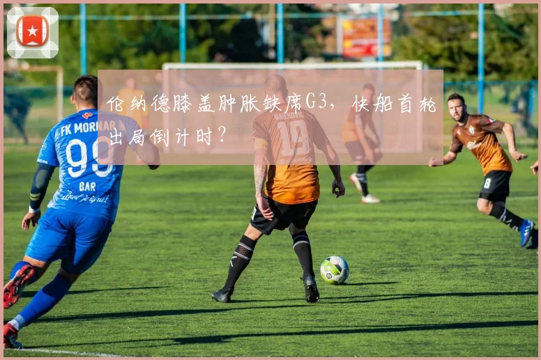 伦纳德膝盖肿胀缺席G3，快船首轮出局倒计时？