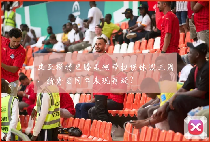 皮亚斯特里膝盖韧带拉伤休战三周，新秀合同年表现存疑？