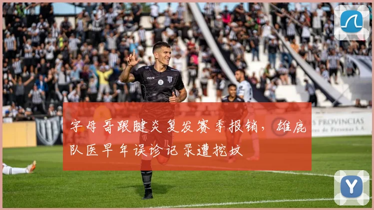 字母哥跟腱炎复发赛季报销，雄鹿队医早年误诊记录遭挖坟